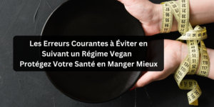 Read more about the article Les Erreurs Courantes à Éviter en Suivant un Régime Vegan : Protégez Votre Santé en Manger Mieux